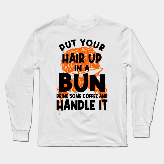 Put Your Hair Up In A Bun Drink Some Coffee And Handle It Long Sleeve T-Shirt by PlusAdore